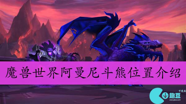 魔兽世界阿曼尼斗熊在哪-wow阿曼尼斗熊位置介绍