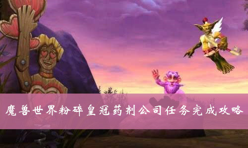 魔兽世界粉碎皇冠药剂公司任务怎么完成-wow怀旧服粉碎皇冠药剂公司任务完成