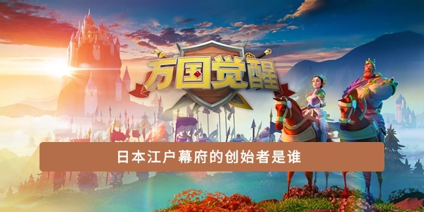 日本江户幕府的创始者是谁-江户幕府开创者