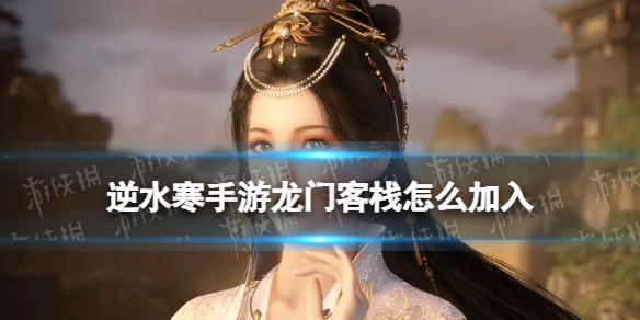 逆水寒手游龙门客栈怎么加入 逆水寒手游龙门客栈加入方法
