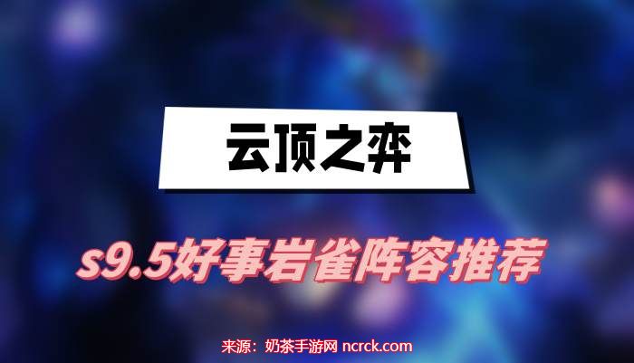 云顶之弈岩雀阵容搭配-s9.5好事岩雀阵容玩法