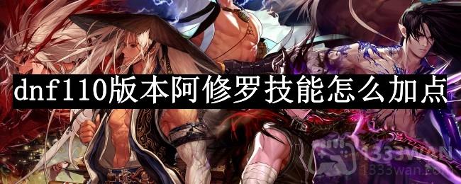 dnf阿修罗技能加点图最新2023 阿修罗110版本技能加点攻略