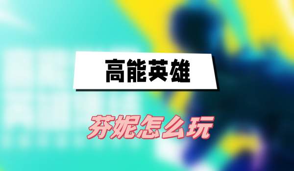 高能英雄芬妮怎么玩的-芬妮技能流畅使用策略
