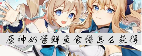 原神奶酱鲜鱼食谱怎么获得-奶酱鲜鱼配方与制作方法