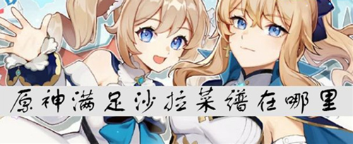 原神满足沙拉菜谱怎么得-满足沙拉菜谱制作方法