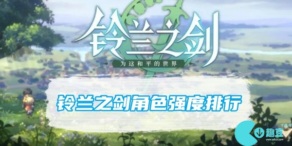 铃兰之剑角色强度怎么样-铃兰之剑角色强度排行