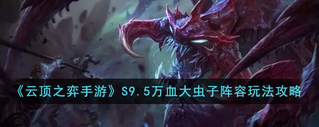 云顶之弈手游S9.5万血大虫子阵容玩法攻略 云顶之弈s9.5万血大虫子阵容怎么搭配