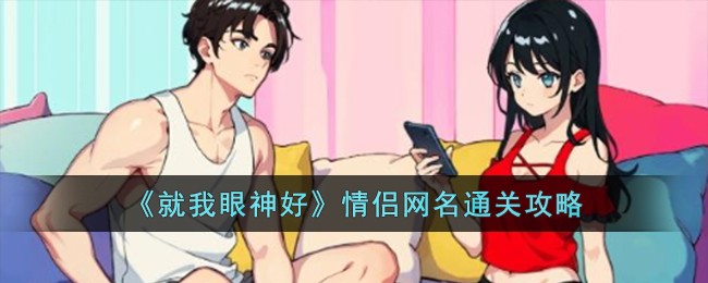 就我眼神好情侣网名怎么过-情侣网名通关攻略