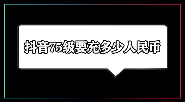 抖音75级要充多少人民币-抖音75级价格表