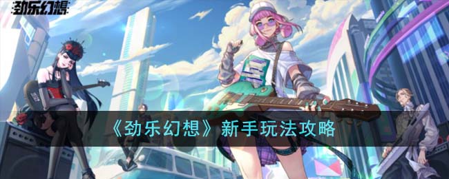 劲乐幻想新手玩法攻略 劲乐幻想新手怎么玩