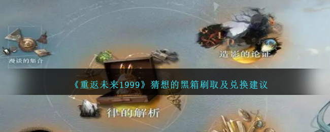 重返未来1999猜想的黑箱刷取及兑换建议 重返未来1999猜想的黑箱怎么抽