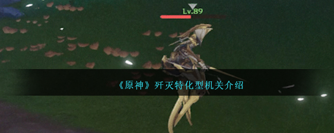 原神歼灭特化型机关介绍 原神歼灭特化型具体一览