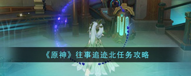 原神往事追迹北任务攻略-原神往事追迹北怎么做
