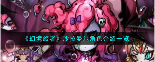 幻境旅者沙拉曼尔角色介绍一览 幻境旅者沙拉曼尔角色怎么样