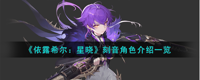 依露希尔星晓刻音角色介绍一览 依露希尔星晓刻音角色怎么样