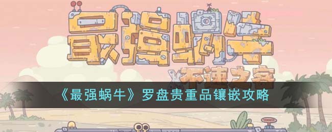 最强蜗牛贵重品怎么镶嵌 最强蜗牛贵重品镶嵌位置推荐