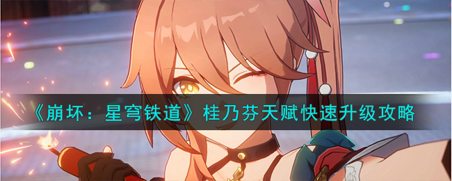 崩坏星穹铁道桂乃芬天赋怎么快速升级 崩坏星穹铁道桂乃芬天赋升级材料详解