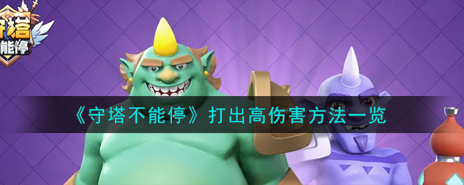 守塔不能停打出高伤害方法一览 守塔不能停怎么打出高伤害
