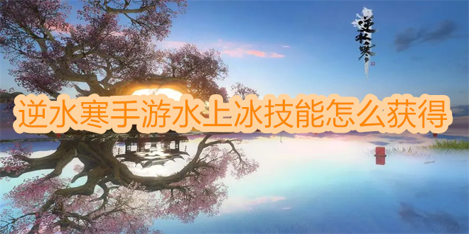 逆水寒手游水上冰技能怎么获得 逆水寒手游水上冰技能怎么获取