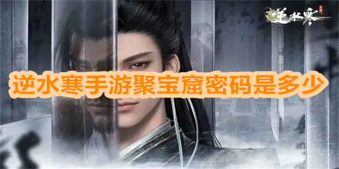 逆水寒手游聚宝窟密码是多少 逆水寒手游聚宝窟密码是什么