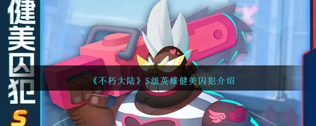 不朽大陆健美囚犯怎么样-S级英雄健美囚犯介绍