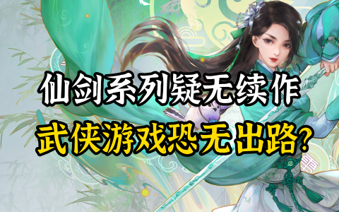 仙剑单机版走向末路，国产武侠游戏路在何方？