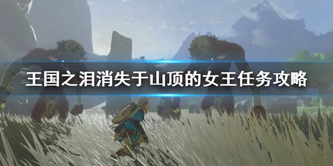 《塞尔达传说王国之泪》消失于山顶的女王任务攻略女王任务怎么做